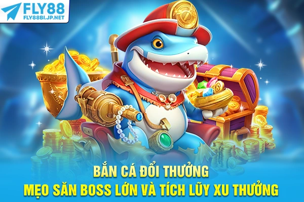 Bắn Cá Đổi Thưởng - Mẹo Săn Boss Lớn Và Tích Lũy Xu Thưởng