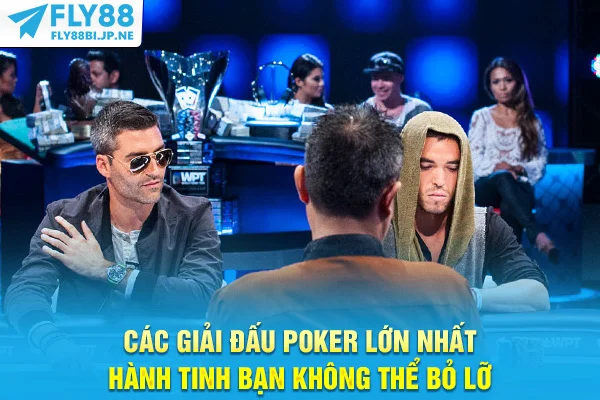 Các Giải Đấu Poker Lớn Nhất Hành Tinh Bạn Không Thể Bỏ Lỡ