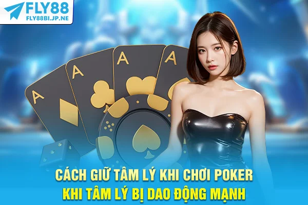Cách giữ tâm lý khi chơi Poker khi tâm lý bị dao động mạnh