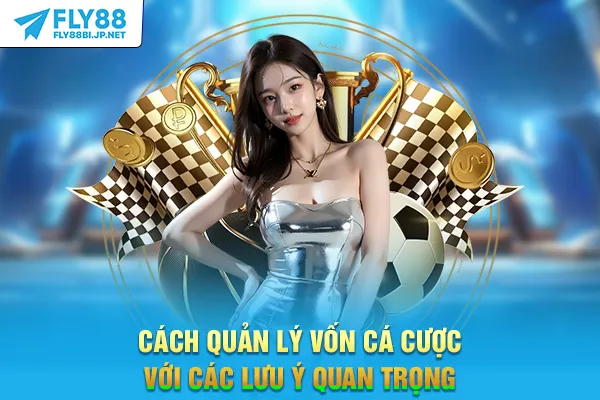 Cách quản lý vốn cá cược với các lưu ý quan trọng