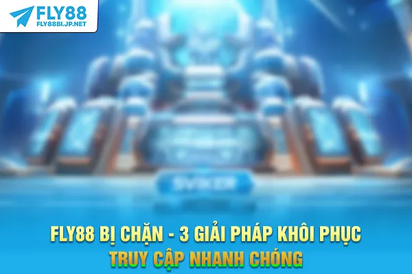 FLY88 Bị Chặn - 3 Giải Pháp Khôi Phục Truy Cập Nhanh Chóng