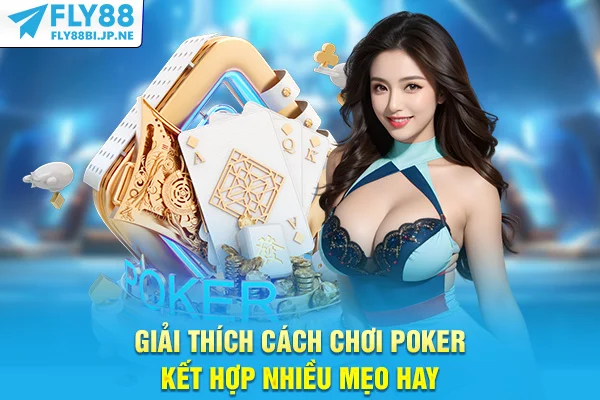 Giải thích cách chơi Poker kết hợp nhiều mẹo hay