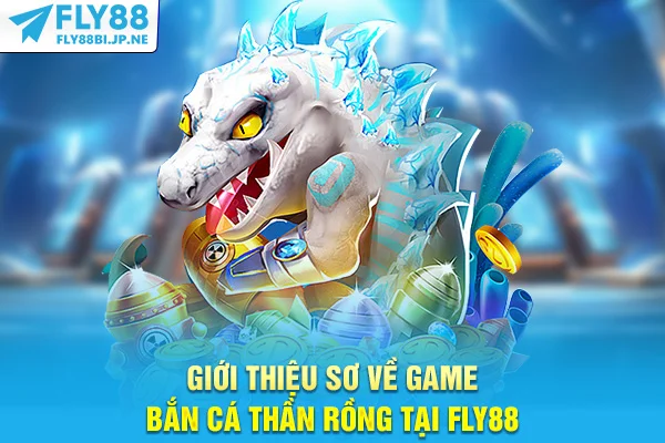 Giới thiệu sơ về game bắn cá Thần Rồng tại Fly88