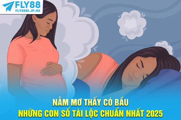 Nằm Mơ Thấy Có Bầu - Những Con Số Tài Lộc Chuẩn Nhất 2025