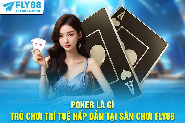 Poker Là Gì - Trò Chơi Trí Tuệ Hấp Dẫn Tại Sân Chơi Fly88