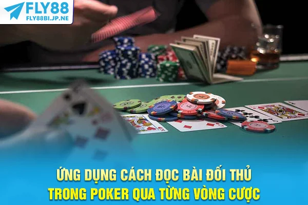 Ứng dụng cách đọc bài đối thủ trong Poker qua từng vòng cược